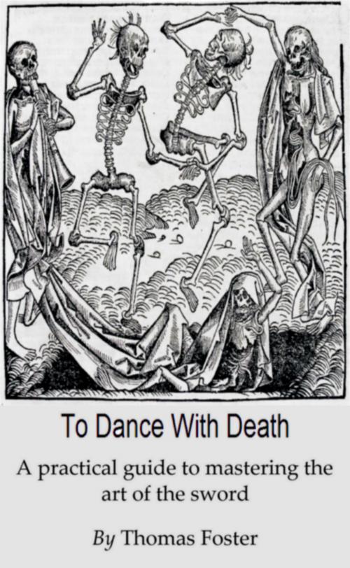Cover of the book To Dance With Death (A Practical Guide To Mastering The Art Of The Sword) by Thomas Foster, Thomas Foster