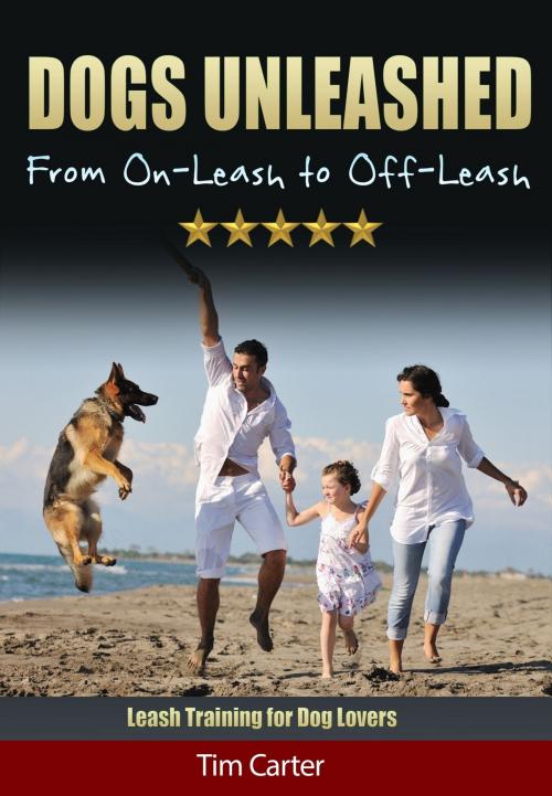Cover of the book Dogs Unleashed: From On-Leash to Off-Leash - Leash Training for Dog Lovers! by Tim Carter, Tim Carter