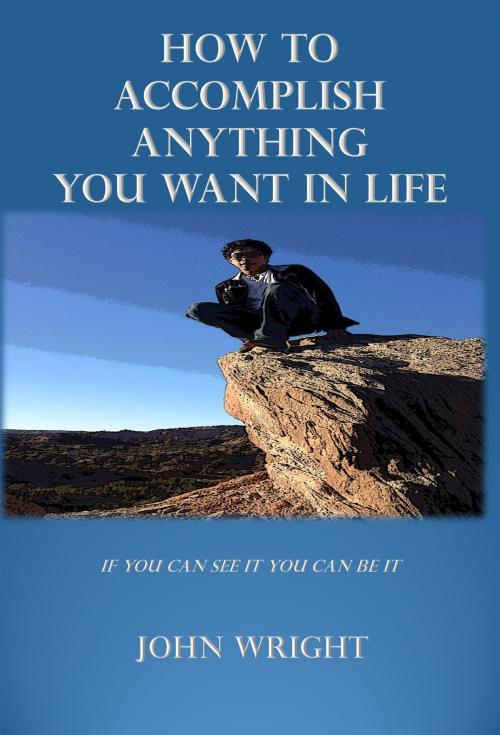 Cover of the book How to Accomplish Anything you Want in Life by John Wright, Dr. Israel Molina, Sr