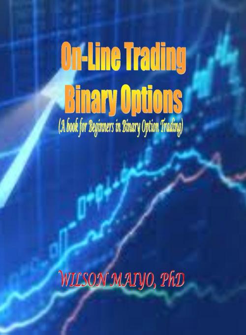 Cover of the book On-Line Trading Binary Options (A book for Beginners in Binary Option Trading) by Wilson Maiyo Ph.D, Wilson Maiyo Ph.D