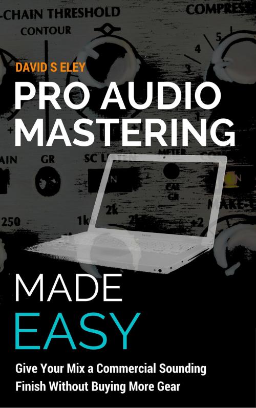 Cover of the book Pro Audio Mastering Made Easy: Give Your Mix a Commercial Sounding Finish Without Buying More Gear by David S Eley, David S Eley