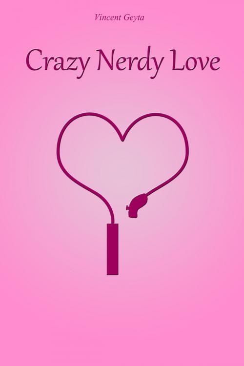 Cover of the book Crazy Nerdy Love by Vincent Geyta, Vincent Geyta