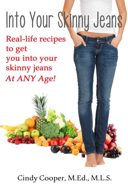 Cover of the book Into Your Skinny Jeans- Real-Life Recipes to Get You Into Your Skinny Jeans at Any Age by Cindy Cooper, Cindy Cooper