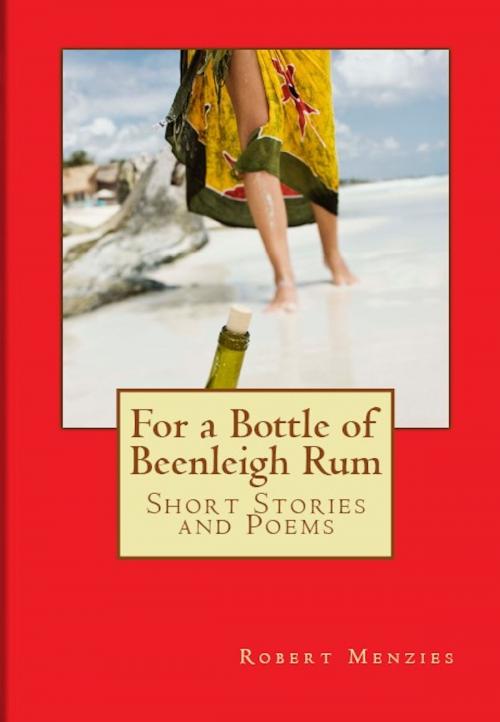 Cover of the book For a Bottle of Beenleigh Rum: Short Stories and Poems by Robert Menzies, Robert Menzies