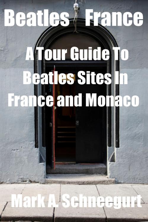 Cover of the book Beatles France A Tour Guide To Beatles Sites in France and Monaco by Mark A Schneegurt, Mark A Schneegurt