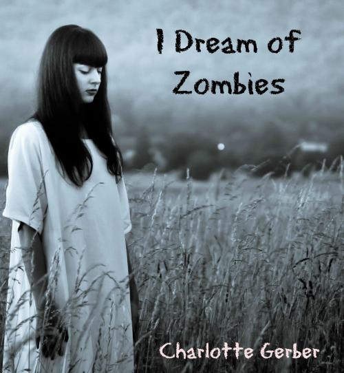 Cover of the book I Dream of Zombies: Rose Lee's Zombie Adventures by Charlotte Gerber, Charlotte Gerber