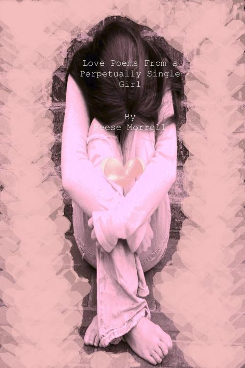 Cover of the book Love Poems From a Perpetually Single Girl by Reese Morrell, Reese Morrell