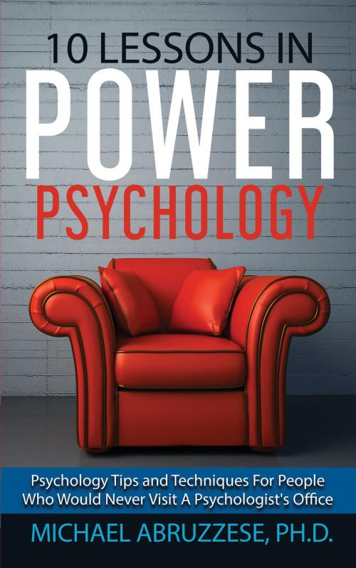 Cover of the book 10 Lessons in Power Psychology: Psychology Tips and Techniques For People Who Would Never Visit A Psychologist's Office by Michael Abruzzese, Ph.D., Michael Abruzzese, Ph.D.