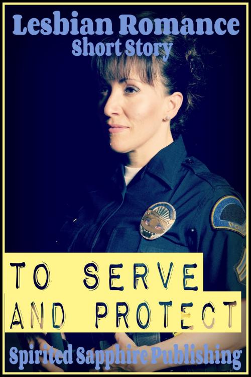 Cover of the book Lesbian Romance: To Serve and Protect by Spirited Sapphire Publishing, Spirited Sapphire Publishing