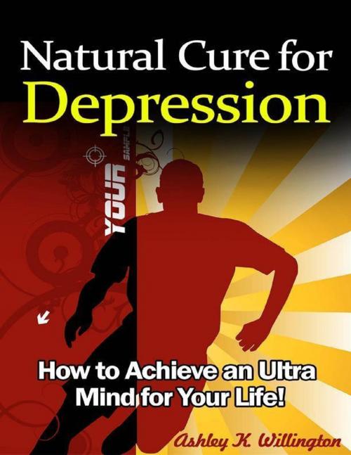 Cover of the book Natural Cure for Depression: How to Achieve an Ultra Mind for Your Life! by Ashley K. Willington, Lulu.com