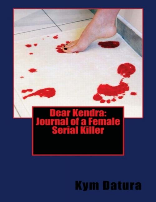Cover of the book Dear Kendra: Journal of a Female Serial Killer by Kym Datura, Lulu.com