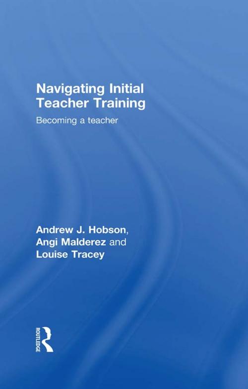 Cover of the book Navigating Initial Teacher Training by Andrew J Hobson, Angi Malderez, Louise Tracey, Taylor and Francis