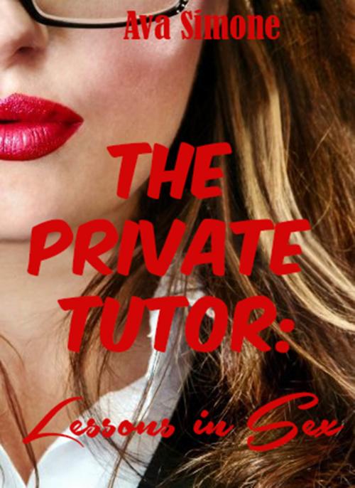 Cover of the book The Private Tutor: Lessons in Sex by Ava Simone, Ava Simone