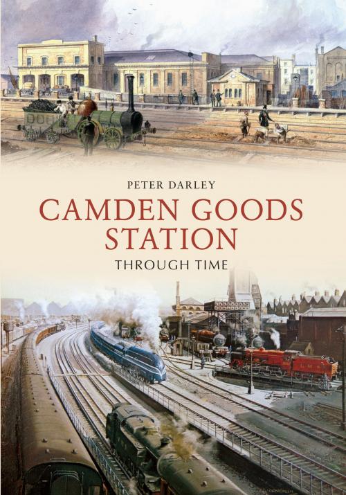 Cover of the book Camden Goods Station Through Time by Peter Darley, Amberley Publishing