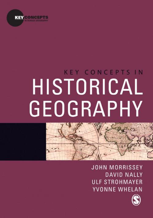 Cover of the book Key Concepts in Historical Geography by John Morrissey, David Nally, Ulf Strohmayer, Yvonne Whelan, SAGE Publications