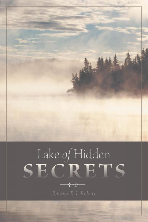 Cover of the book Lake of Hidden Secrets by Roland R.J. Robert, FriesenPress