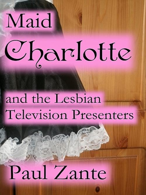 Cover of the book Maid Charlotte and the Lesbian Television Presenters by Paul Zante, Paul Zante