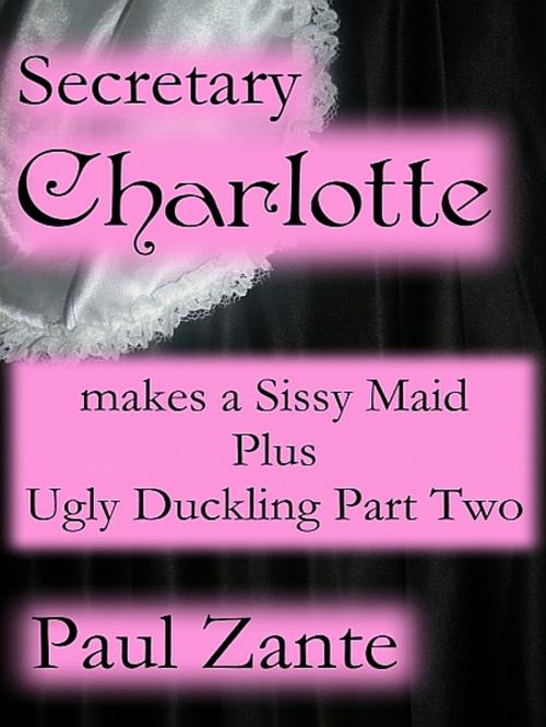 Cover of the book Secretary Charlotte Makes a Sissy Maid + Ugly Duckling - 2 by Paul Zante, Paul Zante