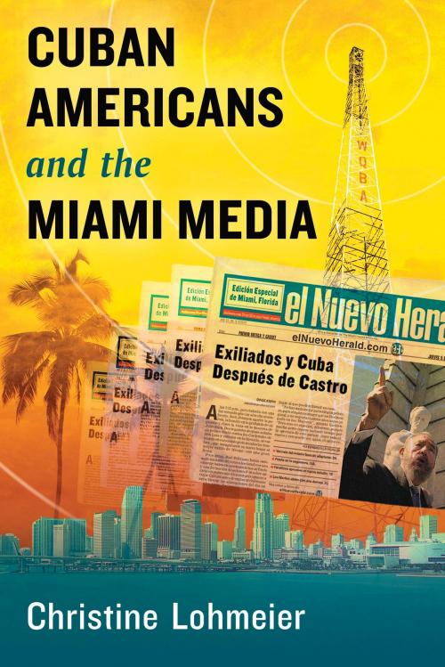 Cover of the book Cuban Americans and the Miami Media by Christine Lohmeier, McFarland & Company, Inc., Publishers