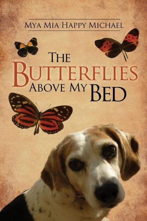 Cover of the book The Butterflies Above My Bed by Mya Mia Happy Michael, S.D. Michael, BookBaby