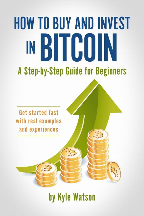 Cover of the book How to Buy and Invest in Bitcoin, A Step-by-Step Guide for Beginners by Kyle Watson, BookBaby
