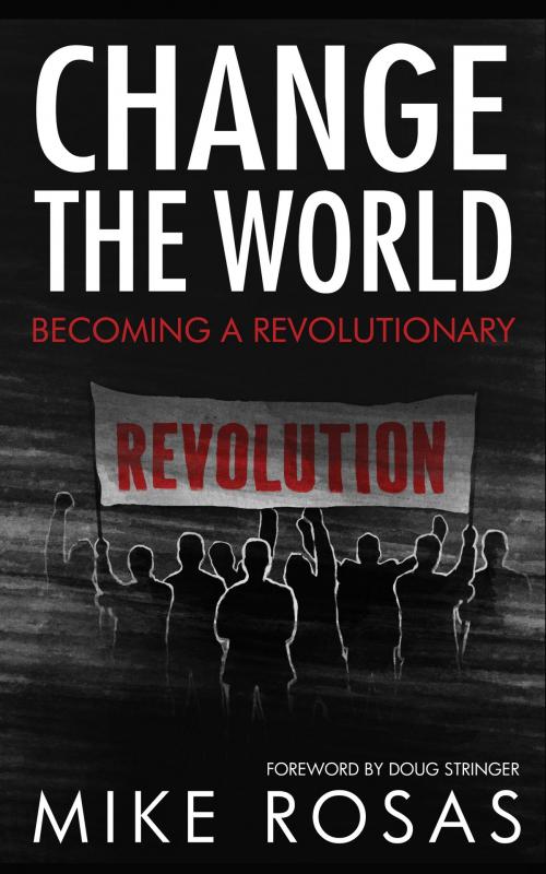 Cover of the book Change the World: Becoming a Revolutionary by Mike Rosas, BookBaby