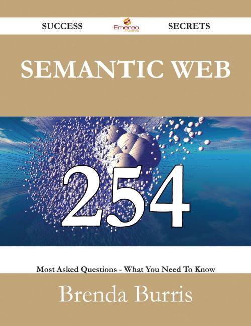 Cover of the book Semantic Web 254 Success Secrets - 254 Most Asked Questions On Semantic Web - What You Need To Know by Brenda Burris, Emereo Publishing