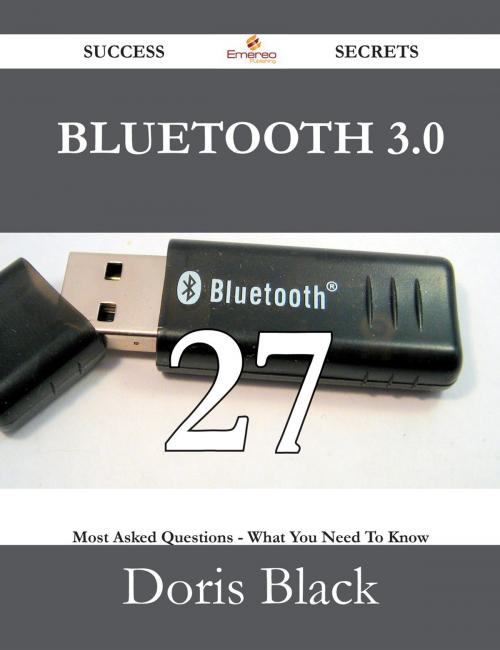 Cover of the book Bluetooth 3.0 27 Success Secrets - 27 Most Asked Questions On Bluetooth 3.0 - What You Need To Know by Doris Black, Emereo Publishing
