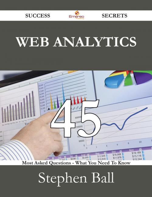 Cover of the book Web Analytics 45 Success Secrets - 45 Most Asked Questions On Web Analytics - What You Need To Know by Stephen Ball, Emereo Publishing