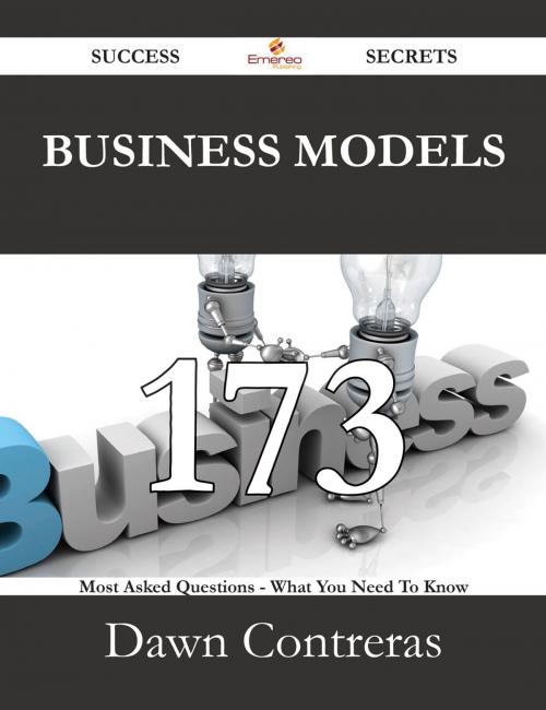Cover of the book Business Models 173 Success Secrets - 173 Most Asked Questions On Business Models - What You Need To Know by Dawn Contreras, Emereo Publishing