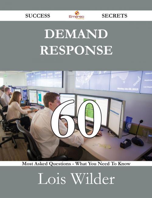 Cover of the book Demand Response 60 Success Secrets - 60 Most Asked Questions On Demand Response - What You Need To Know by Lois Wilder, Emereo Publishing