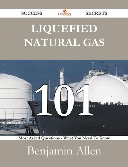 Cover of the book Liquefied Natural Gas 101 Success Secrets - 101 Most Asked Questions On Liquefied Natural Gas - What You Need To Know by Benjamin Allen, Emereo Publishing