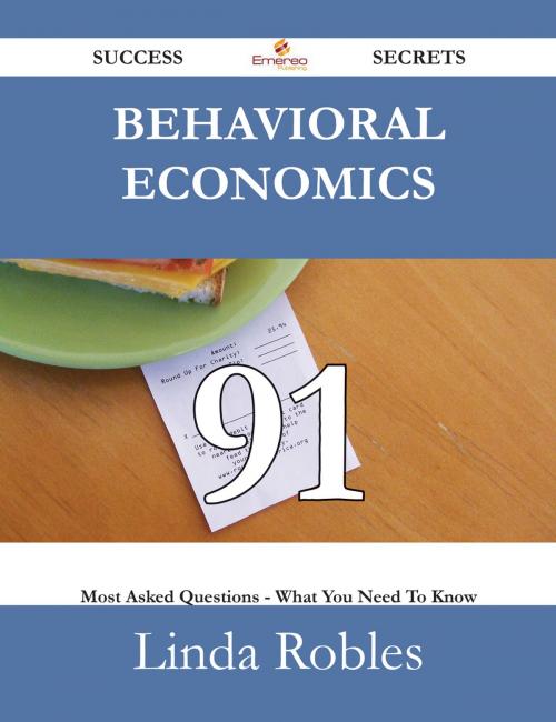 Cover of the book Behavioral Economics 91 Success Secrets - 91 Most Asked Questions On Behavioral Economics - What You Need To Know by Linda Robles, Emereo Publishing