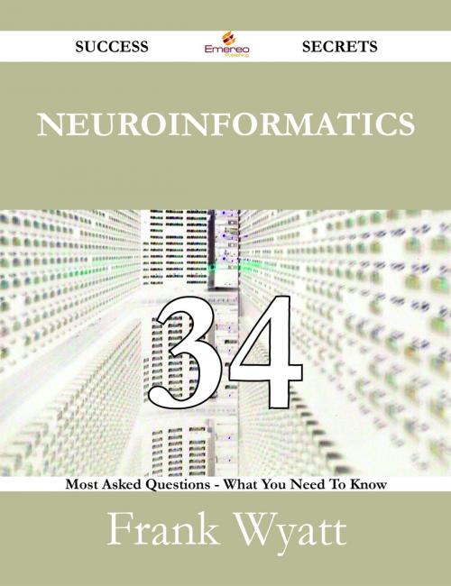 Cover of the book Neuroinformatics 34 Success Secrets - 34 Most Asked Questions On Neuroinformatics - What You Need To Know by Frank Wyatt, Emereo Publishing