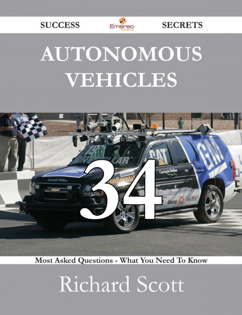 Cover of the book Autonomous Vehicles 34 Success Secrets - 34 Most Asked Questions On Autonomous Vehicles - What You Need To Know by Richard Scott, Emereo Publishing