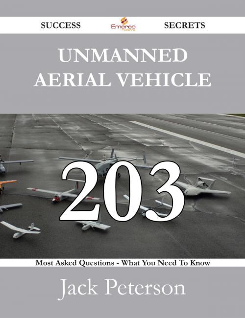 Cover of the book Unmanned aerial vehicle 203 Success Secrets - 203 Most Asked Questions On Unmanned aerial vehicle - What You Need To Know by Jack Peterson, Emereo Publishing