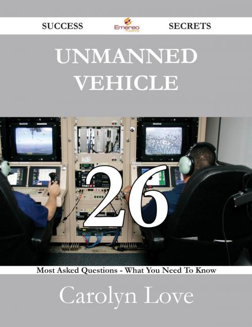 Cover of the book Unmanned vehicle 26 Success Secrets - 26 Most Asked Questions On Unmanned vehicle - What You Need To Know by Carolyn Love, Emereo Publishing