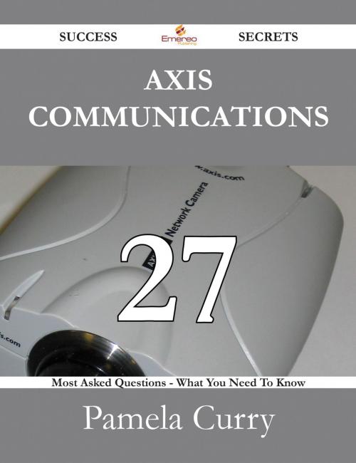 Cover of the book Axis Communications 27 Success Secrets - 27 Most Asked Questions On Axis Communications - What You Need To Know by Pamela Curry, Emereo Publishing