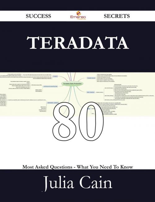 Cover of the book Teradata 80 Success Secrets - 80 Most Asked Questions On Teradata - What You Need To Know by Julia Cain, Emereo Publishing