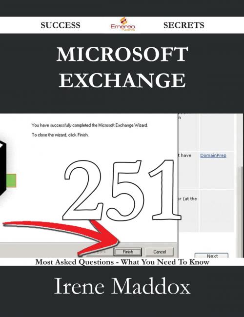 Cover of the book Microsoft Exchange 251 Success Secrets - 251 Most Asked Questions On Microsoft Exchange - What You Need To Know by Irene Maddox, Emereo Publishing