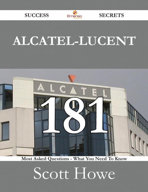 Cover of the book Alcatel-Lucent 181 Success Secrets - 181 Most Asked Questions On Alcatel-Lucent - What You Need To Know by Scott Howe, Emereo Publishing