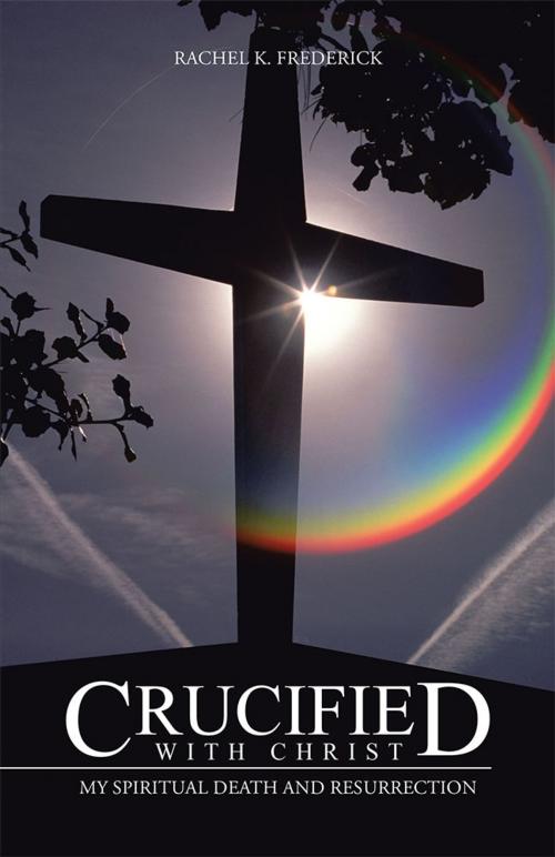 Cover of the book Crucified with Christ by Rachel K. Frederick, iUniverse