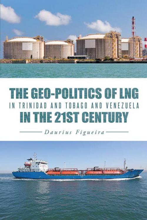 Cover of the book The Geo-Politics of Lng in Trinidad and Tobago and Venezuela in the 21St Century by Daurius Figueira, iUniverse