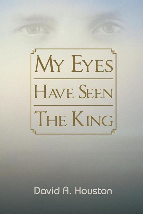 Cover of the book My Eyes Have Seen the King by David A. Houston, AuthorHouse
