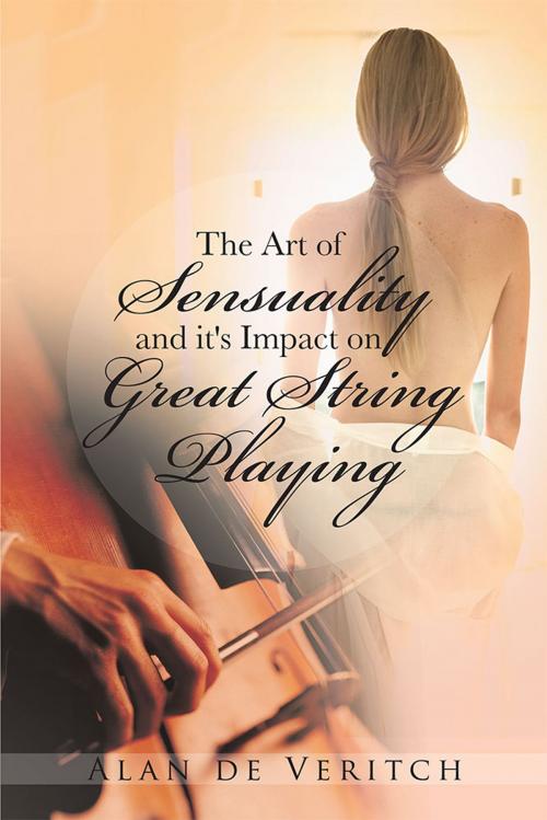 Cover of the book The Art of Sensuality and It's Impact on Great String Playing by Alan de Veritch, AuthorHouse