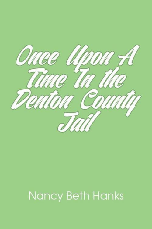 Cover of the book Once Upon a Time in the Denton County Jail by Nancy Beth Hanks, AuthorHouse