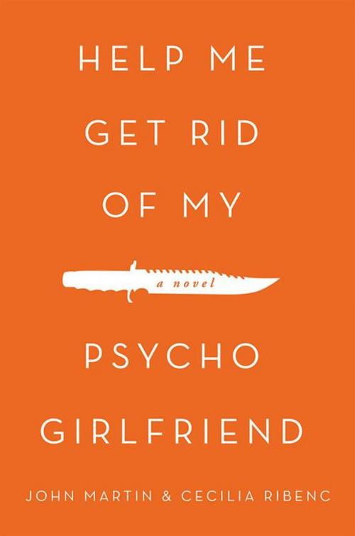 Cover of the book Help Me Get Rid of My Psycho Girlfriend by JOHN MARTIN, CECILIA RIBENC, AuthorHouse