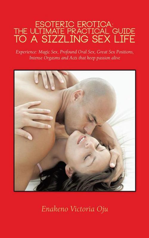 Cover of the book Esoteric Erotica: the Ultimate Practical Guide to a Sizzling Sex Life by Enakeno Victoria Oju, AuthorHouse UK
