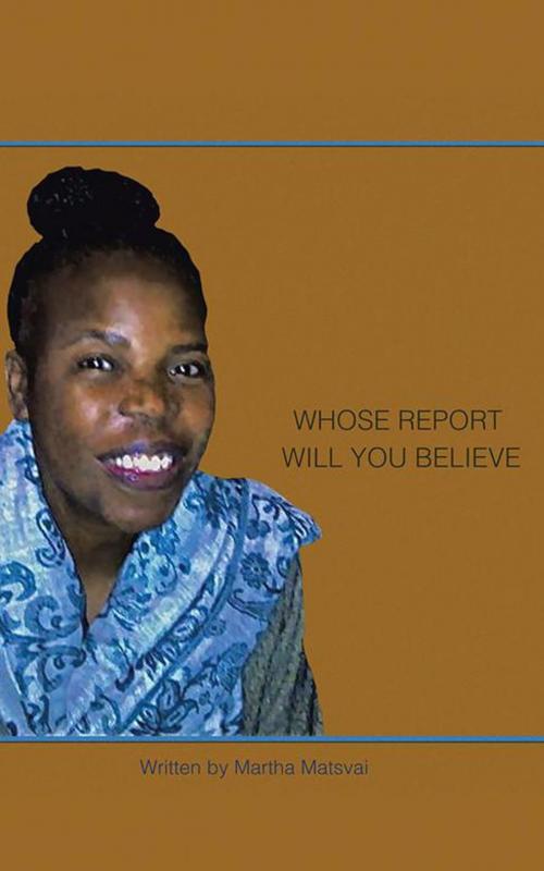 Cover of the book Whose Report Will You Believe? by Martha Matsvai, AuthorHouse UK