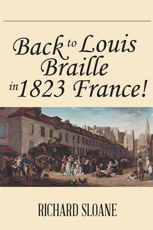 Cover of the book Back to Louis Braille in 1823 France! by Richard Sloane, AuthorHouse UK